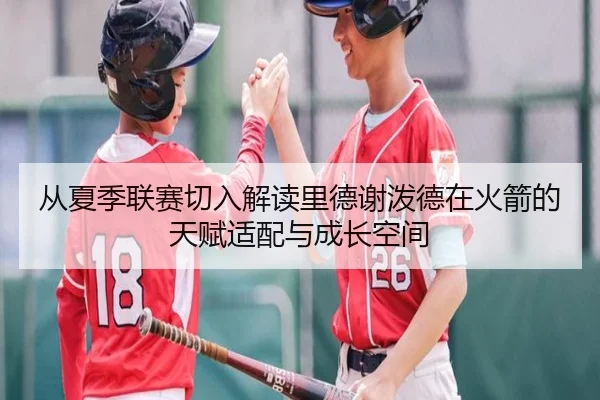 从夏季联赛切入解读里德谢泼德在火箭的天赋适配与成长空间