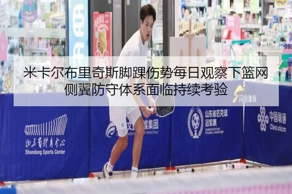 米卡尔布里奇斯脚踝伤势每日观察下篮网侧翼防守体系面临持续考验