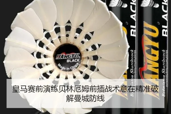 皇马赛前演练贝林厄姆前插战术意在精准破解曼城防线